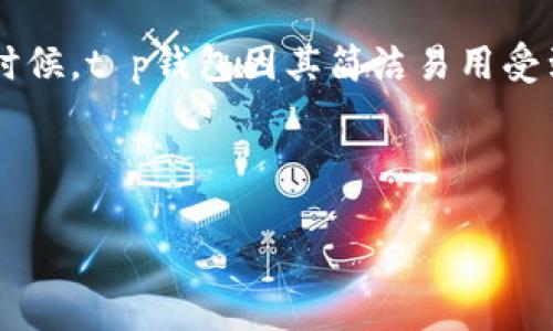 思考一个且的

在现代数字货币的浪潮中，钱包的使用变得愈发普遍。而当我们谈论如何查看币的走势的时候，t p钱包因其简洁易用受到不少用户的青睐。为此，我们可以构想一个符合标准的，帮助用户更好地找到需要的信息。



如何用t p钱包简单快速地查看币的走势？