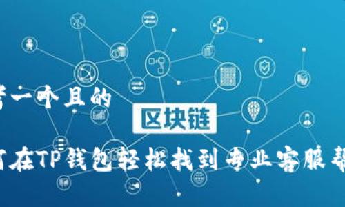 思考一个且的

如何在TP钱包轻松找到专业客服帮助？