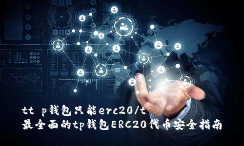 tt p钱包只能erc20/t  
最全面的tp钱包ERC20代币安全指南
