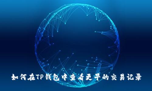 如何在TP钱包中查看更早的交易记录