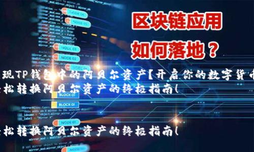 思考一个且的

原如何轻松变现TP钱包中的阿贝尔资产？开启你的数字货币交易之旅！  
通过TP钱包轻松转换阿贝尔资产的终极指南！  

xiaozhang  
通过TP钱包轻松转换阿贝尔资产的终极指南！