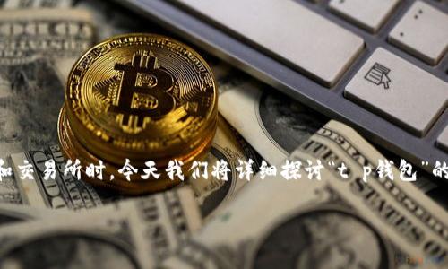 在这个快速发展的加密货币行业中，“t p钱包”有时可能让人感到困惑，尤其是当我们提到不同的平台和交易所时。今天我们将详细探讨“t p钱包”的相关信息，以及“抹茶交易所”在其中的角色。我们希望通过这种方式，让你对这个话题有更深入的理解。

解密抹茶交易所：t p钱包的真相与应用