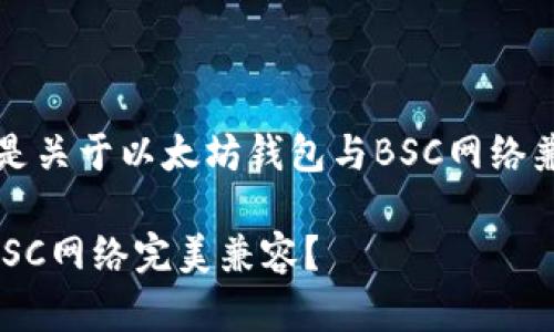 为了提升效果，以下是关于以太坊钱包与BSC网络兼容性的及相关信息：

以太坊钱包如何与BSC网络完美兼容？