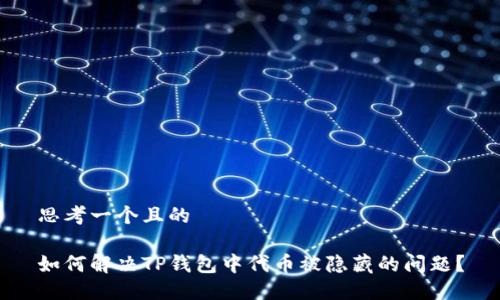 思考一个且的

如何解决TP钱包中代币被隐藏的问题？