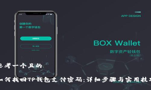 思考一个且的

如何找回TP钱包支付密码：详细步骤与实用技巧