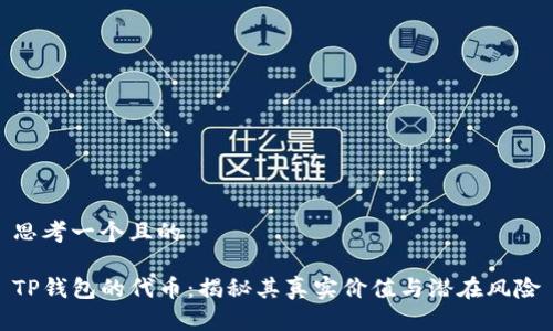 思考一个且的

TP钱包的代币：揭秘其真实价值与潜在风险