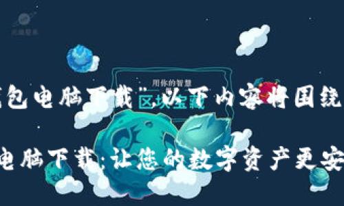 基于您提到的“以太坊钱包电脑下载”，以下内容将围绕这个主题进行深入探讨。

安全便捷的以太坊钱包电脑下载：让您的数字资产更安全