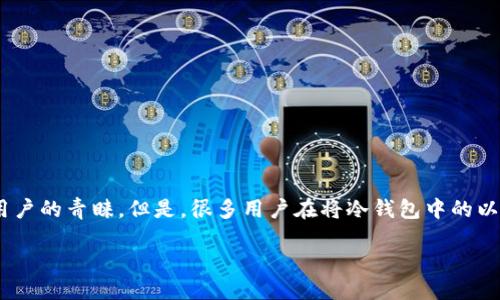 冷钱包的以太坊怎么换USDT

在数字货币逐渐走入人们生活的今天，越来越多的投资者开始关注数字资产的安全性和流动性。冷钱包作为一种安全存储数字货币的方式，越来越受到用户的青睐。但是，很多用户在将冷钱包中的以太坊（ETH）兑换成USDT（Tether，一种稳定币）时，可能会感到困惑。接下来，我们将详细介绍如何在冷钱包中将以太坊兑换成USDT，以及相关的注意事项。

如何从冷钱包安全地将以太坊兑换为USDT