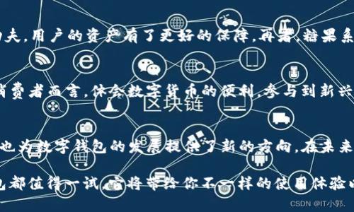 t p钱包糖果的创始人揭秘：背后的团队与共同愿景

t p钱包, 糖果, 创始人, 区块链/guanjianci

引言：数字货币的浪潮
近几年来，数字货币的发展一日千里，伴随着加密资产的逐步普及，越来越多的用户开始接触和使用各种数字钱包。其中，t p钱包因其便捷的使用体验和独特的糖果系统而迅速崛起，成为众多用户的选择。那么，t p钱包糖果是谁创建的？它的背后又隐藏着怎样的故事呢？

一、t p钱包的创立初衷
t p钱包是在一群充满激情与理想的年轻人在2018年共同合作下诞生的。他们意识到，随着数字货币的逐渐兴起，传统金融体系正面临一次前所未有的变革。于是，他们成立了这个钱包，希望让更多的人能够快速、方便、安全地参与到数字货币的世界中去。糖果系统作为其特色之一，则赋予了用户更多的互动与乐趣。

二、糖果系统的设计理念
糖果系统的核心在于“分享与收益”。团队希望通过这个系统鼓励用户在平台内进行更多的互动，不仅让使用者享受到数字货币带来的便利，还能从中获得乐趣。用户可以通过完成任务、邀请好友等方式来获取糖果，而这些糖果可以用来兑换各种福利和特权，让用户感受到实实在在的回报。

三、t p钱包的技术基础
在技术方面，t p钱包采用了先进的区块链技术，确保用户的资金安全与隐私。钱包内部也设有强大的加密及多重验证机制，力求为用户提供一个安全可靠的交易环境。这种对安全性的重视，正是t p钱包吸引用户的重要因素之一。

四、创始团队的背景
t p钱包的创始团队成员来自不同的背景，有技术开发者、金融行业专家以及市场营销人员。这样多元化的团队使得项目的各个方面都能够得到充分的考虑与发展。在团结协作中，他们共同克服了项目初期的各种挑战，实现了对数字货币钱包的全新构想。

五、t p钱包的市场表现与用户反馈
自正式推出以来，t p钱包迅速吸引了大批用户。在各大应用商店中的评分也非常可观。用户们不只是满意于它的使用便利性，更对糖果系统表示赞赏，认为它增添了钱包使用的乐趣与互动性。这些积极的反馈为t p钱包的进一步发展奠定了基础。

六、未来展望：t p钱包的愿景与使命
展望未来，t p钱包团队希望能够持续创新，扩展更多服务和功能，以满足不断变化的市场需求。他们认为，数字货币的时代才刚刚开始，t p钱包有潜力成为连接传统金融与数字资产的重要桥梁。同时，通过不断完善糖果系统，让用户在享受便利的同时，能够体验到更多乐趣，为更多人打开数字货币的新世界。

相关问题一：为什么选择使用t p钱包？
在众多数字钱包中，t p钱包凭借其独特的功能，吸引了越来越多的用户。首先，其用户界面友好，操作流程简单，即使是技术小白也能快速上手。其次，t p钱包在安全性方面下足了功夫，用户的资产有了更好的保障。再者，糖果系统的引入不仅鼓励了用户之间的互动，也让用户能够享受到实际的经济回报。这些因素使得选择t p钱包成为了许多用户的理想之选。

相关问题二：t p钱包的用户群体是谁？
t p钱包的用户群体相当广泛，包括了从投资者到普通消费者的人群。对于投资者来说，他们希望能在数字货币的波动中找到更多的机会，并利用钱包灵活地管理资产；而对于普通消费者而言，体会数字货币的便利，参与到新兴的支付方式中，也成为了他们选择t p钱包的重要原因。在年轻人尤其是学生群体中，t p钱包因其活泼的糖果系统而受到了热烈欢迎，他们渴望通过轻松的方式参与到数字经济中。

总结：数字钱包的新星
随着区块链技术的不断发展，数字钱包的重要性愈发凸显。t p钱包作为其中的一颗新星，以其独特的设计与人性化的服务，正在快速赢得用户的信任与支持。糖果系统的创新尝试，也为数字钱包的发展提供了新的方向。在未来的日子里，我们期待着t p钱包在数字货币领域带来更多的惊喜。

总之，t p钱包不仅仅是一个货币存储的工具，它背后是一个富有梦想与创造力的团队，正悄然改变着我们的金融生活。无论你是数字货币的资深玩家，还是刚刚入门的新手，t p钱包都值得一试，它将带给你不一样的使用体验以及激励，帮助你更好地融入这个数字经济的时代。