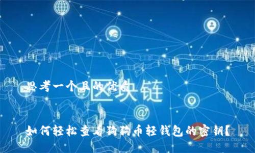 思考一个且的优质


如何轻松查看狗狗币轻钱包的密钥？