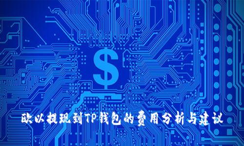欧以提现到TP钱包的费用分析与建议