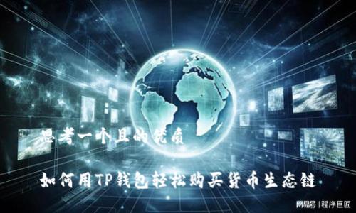 思考一个且的优质

如何用TP钱包轻松购买货币生态链