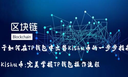 taihao关于如何在TP钱包中出售Kishu币的一步步指南/taihao

轻松出售Kishu币：完美掌握TP钱包操作流程
