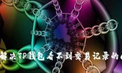 如何解决TP钱包看不到交易记录的问题？