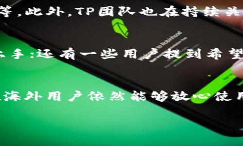 TP钱包的概述
在数字货币日益普及的今天，钱包的选择成为了每位投资者的重要课题。TP钱包作为其中一款受到广泛欢迎的加密货币钱包，它凭借用户友好的界面和多种功能，吸引了大量用户的关注。许多人在使用TP钱包时会有一个疑问：TP钱包有没有海外版？本文将详细解答这个问题，并探讨与TP钱包相关的一些重要信息，帮助用户更好地了解这一工具。

TP钱包的特点
TP钱包以其简单易用和安全性高的特点著称。首先，它支持多种主流的数字资产，包括以太坊、比特币等，适合不同需求的用户。其次，TP钱包拥有强大的安全特性，通过私钥加密、助记词备份等措施，最大限度地保护用户的资产安全。无论你是新手还是资深玩家，TP钱包都能提供良好的体验。

TP钱包的海外版
接下来，让我们直奔主题，针对“TP钱包是否有海外版”这一问题进行深入探索。TP钱包实际上是一个全球化的产品，它在不同国家和地区的使用情况略有差异，但并没有官方说法推出专门的海外版。也就是说，用户在海外仍然可以使用TP钱包，但可能需要根据当地的法规和政策进行一些调整或注意事项。

为什么海外用户关注TP钱包
许多海外用户对TP钱包产生兴趣主要是因为其便捷性和确保交易的安全性。在全球范围内，数字货币的流通正在加速，而一个优秀的钱包能够为用户提供极大的便利。此外，随着各国对数字资产监管的逐步明朗，投资者更需要一个能够符合当地法律法规的钱包工具。

海外用户使用TP钱包的注意事项
对于选择在海外使用TP钱包的用户来说，有几个重点需要特别留意：首先，用户应确保遵循当地的法律法规，特别是在交易和使用数字货币方面，一些国家对数字资产有特别的限制和要求。其次，考虑到网络的安全性，用户可采用VPN等工具，确保自己在使用时不受地域限制，并且保护自己的隐私。最后，建议用户定期更新自己的钱包软件，以获得最新的安全保护和功能。

如何下载和设置TP钱包
对于想要下载TP钱包的用户而言，步骤非常简单。用户可以直接在手机的应用商店里搜索“TP钱包”进行下载。下载完成后，用户只需打开应用，按照提示进行注册并设置钱包，即可开始使用。用户还可以通过绑定自己的邮箱或手机号来找回账户，增强安全性。

TP钱包的未来发展
数字货币市场的发展如火如荼，TP钱包的未来充满潜力。在不久的将来，TP钱包可能会推出更多的功能以适应用户日益增长的需求，比如多语言支持、更多资产类型的支持等。此外，TP团队也在持续关注市场的变化，努力提升用户体验。因此，TP钱包的用户可以期待更加丰富且便捷的使用体验。

用户反馈与建议
用户的反馈是产品改进的重要依据。许多TP钱包的用户在使用过程中，分享了自己的体验及建议。有的用户希望TP钱包可以增加更多的培训和教学内容，以帮助新手更快上手；还有一些用户提到希望能增加更多的交易对，以满足不同的投资需求。TP团队也在积极收集这些反馈，努力将用户的声音融入到产品的中。

总结与展望
总体来说，TP钱包作为一个优秀的数字货币管理工具，适合各类用户使用，包括全球的海外用户。虽然并没有特定的海外版，但它的多功能性和良好的用户体验，使得即使在海外用户依然能够放心使用。在未来的发展中，TP钱包仍有很大的提升空间与市场潜力。希望每一位用户都能根据自己的需求，充分利用TP钱包这一工具，实现自己的数字资产管理目标。

TP钱包有没有海外版？全方位解析与用户建议