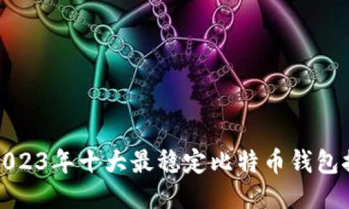 : 2023年十大最稳定比特币钱包推荐