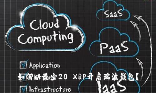 如何以最少20 XRP开启瑞波钱包？
