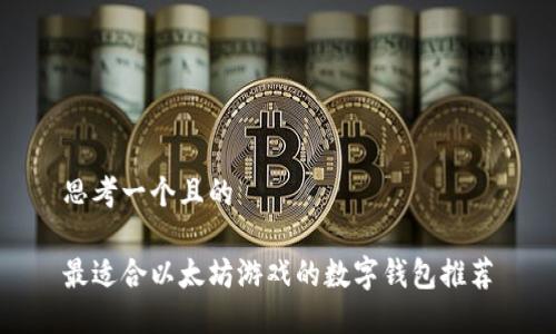 思考一个且的

最适合以太坊游戏的数字钱包推荐