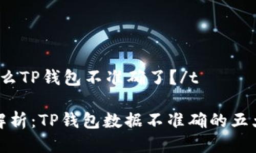 t为什么TP钱包不准确了？/t

深入解析：TP钱包数据不准确的五大原因