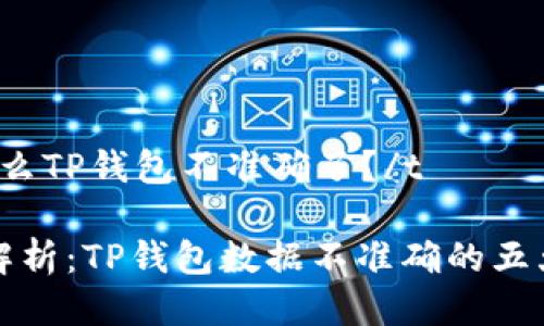 t为什么TP钱包不准确了？/t

深入解析：TP钱包数据不准确的五大原因