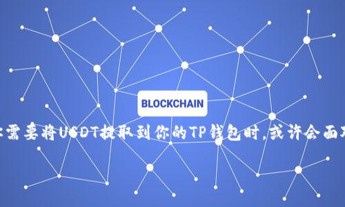 如何将USDT提取到TP钱包：详细指南

在加密货币的世界中，USDT（Tether）作为一种稳定币，被广泛用于交易和投资。然而，当你需要将USDT提取到你的TP钱包时，或许会面对一些不知所措的情景。本文将为你提供一个详尽的步骤指导，帮助你顺利完成这一过程。

如何将USDT顺利提取到TP钱包的全面指南