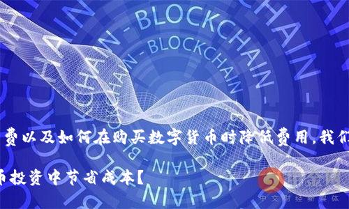 思考一个且的

为了帮助用户更好地理解TP钱包的手续费以及如何在购买数字货币时降低费用，我们可以设计一个引人入胜且的。适合的是：

TP钱包买币手续费揭秘：如何在数字货币投资中节省成本？