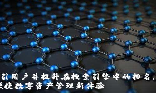   
为了确保这个话题能够吸引用户并提升在搜索引擎中的排名，我们可以选定以下优质  
下载最新版TP钱包，开启便捷数字资产管理新体验