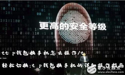 tt p钱包换手机怎么操作/t

轻松切换：t p钱包换手机的详细操作指南
