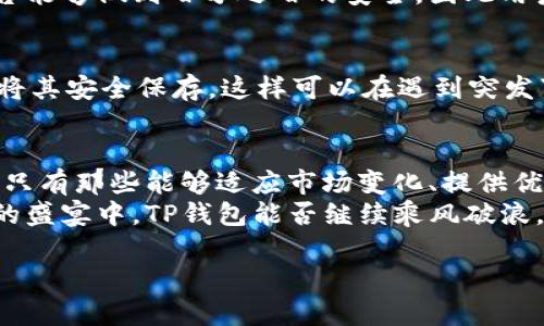 TP钱包的背景知识
近年来，随着区块链技术的发展和加密货币的普及，数字钱包这一概念逐渐显现出它的重要性。在众多数字钱包中，TP钱包以其简便易用的界面、丰富的功能以及良好的用户体验，受到不少用户的青睐。
TP钱包不仅支持多种主流的加密货币交易，还提供了去中心化交易、资产管理、数字资产抵押借贷等多种金融服务。对于初入区块链世界的用户而言，TP钱包的低门槛让他们能够轻松进场，进行各种操作。

TP钱包可能倒闭的因素分析
虽然TP钱包现在看起来发展势头强劲，但我们不能忽视任何一个平台可能面临的风险。让我们来探讨一下TP钱包可能会面临的几种威胁。

h41. 市场竞争激烈/h4
随着更多数字钱包和金融服务平台的问世，市场竞争正日显激烈。新兴平台可能会以更佳的功能、更低的费用吸引用户，这让TP钱包面临挑战。如果TP钱包未能及时更新迭代其产品，获得用户的支持可能就会变得困难。

h42. 技术安全隐患/h4
安全性是用户选择数字钱包时的首要考虑因素。若TP钱包遭遇黑客攻击，甚至用户资产被盗，都会严重打击用户的信任。这种情况下，TP钱包可能会失去大量用户，甚至无法继续运营。

h43. 法规政策的不确定性/h4
数字货币和区块链技术在一些国家仍处于模糊的法律地位，政策的变动往往会直接影响到相关平台的运营。政策的不确定性可能会使TP钱包面临执照问题，进而影响其继续运营的能力。

h44. 用户黏性与信任度/h4
良好的用户体验和信任度是促进用户长期使用TP钱包的重要因素。如果平台频繁出现问题，用户很可能会选择其他数字钱包来替代TP钱包。当用户流失严重时，TP钱包的发展将岌岌可危。

TP钱包的优势
尽管面临多重挑战，TP钱包还有许多优势使其在众多数字钱包中脱颖而出。

h41. 用户友好的操作界面/h4
TP钱包的界面设计非常友好，采用简洁直观的操作逻辑，即使是新手用户也能在短时间内上手。用户只需通过简单的几步就能完成资产管理与交易，降低了使用门槛。

h42. 多种资产支持/h4
TP钱包支持多种主流和非主流的加密货币资产，满足了不同用户的需求。这种多样性使TP钱包在竞争激烈的市场中占据了一席之地。

h43. 安全性措施/h4
TP钱包在安全性上下了很多功夫，采用了多重签名技术、冷钱包存储以及高标准的加密算法，为用户资产提供了更多保障。此外，平台还在不断进行安全测试，以防范潜在的安全风险。

h44. 社区与用户支持/h4
TP钱包有一个积极活跃的用户社区，用户之间的互动与支持为新用户解决问题、提供资源和分享经验提供了良好的平台。社区的力量也为TP钱包的持续发展注入了动力。

与TP钱包相关的常见问题
在讨论TP钱包可能倒闭的问题时，用户可能会有以下疑问：

h41. 我在TP钱包中存放的资产安全么？/h4
这个问题是所有用户最关心的话题之一。TP钱包高标准的安全措施使得用户在一定程度上可以放心其资产的安全。然而，没有任何平台能够做到百分之百的安全，因此用户仍需提高自己的安全意识，比如使用强密码、定期备份以及警惕钓鱼网站等。

h42. 如果TP钱包倒闭了，我的资产还能取回么？/h4
一般来说，如果TP钱包倒闭，用户可能会面临资产无法取回的风险。因此，建议用户在使用任何数字钱包时，定期备份私钥或助记词，并将其安全保存。这样可以在遇到突发事件时，尽量保护用户的资产安全。

总结与展望
虽然TP钱包面临诸多挑战，有可能在未来的某一时刻倒闭，但其独特的优势和潜在的发展机会也不容忽视。在快速发展的区块链行业，只有那些能够适应市场变化、提供优质服务的平台才能长期存活。TP钱包需要持续关注用户需求的变化，增强安全性和用户体验，才能在竞争激烈的市场中保持其生存力。
未来，我们可以期待TP钱包在不断变化的行业环境中，通过技术创新和用户服务来实现其长远的发展目标。在这场区块链与数字货币的盛宴中，TP钱包能否继续乘风破浪，还得看它自身的努力和市场的反馈。

TP钱包未来的风险与机遇：可能的倒闭前景分析