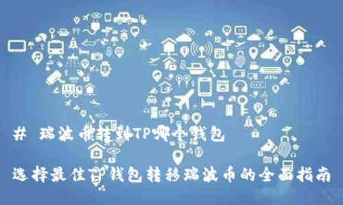 # 瑞波币转到TP哪个钱包

选择最佳TP钱包转移瑞波币的全面指南