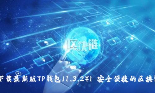 ## 下载最新版TP钱包（1.3.2）| 安全便捷的区块链钱包