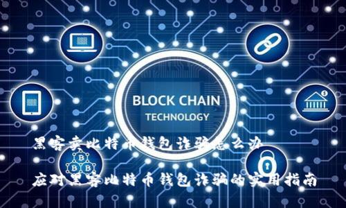 黑客卖比特币钱包诈骗怎么办

应对黑客比特币钱包诈骗的实用指南