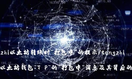 tongzhi以太坊转账时“打包中”的提示/tongzhi

揭秘以太坊钱包“T P”的“打包中”消息及其背后的意义