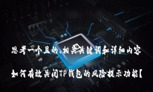 思考一个且的、相关关键词和详细内容

如何有效关闭TP钱包的风险提示功能？