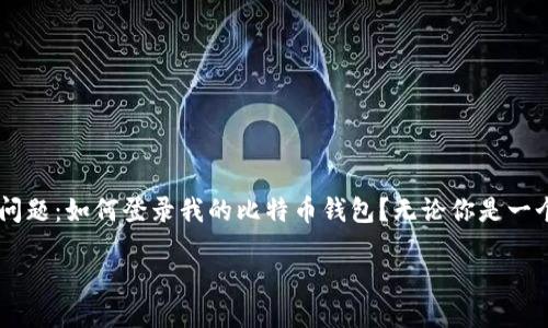 登录你的比特币钱包的终极指南

在当今这个数字化迅速发展的时代，比特币作为一种新兴的货币形式已经越来越受到关注。随着越来越多的人开始投资比特币，很多人第一步都会面临这样一个问题：如何登录我的比特币钱包？无论你是一个新手，还是已经有一定经验的用户，了解如何安全高效地登录钱包是非常重要的。本文将为你提供一个详细而易于理解的步骤，助你顺利进入自己的比特币钱包。

安全便捷地登录你的比特币钱包