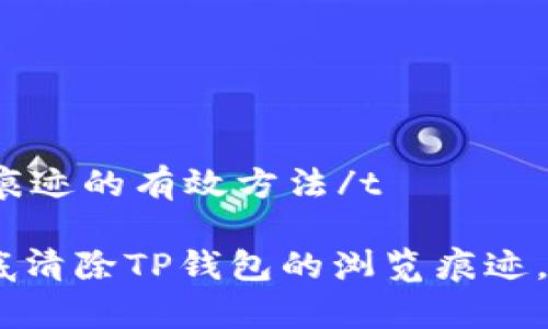 t清除TP钱包浏览痕迹的有效方法/t

深度解析：如何彻底清除TP钱包的浏览痕迹，让你的隐私更安全