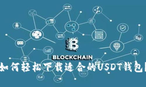 如何轻松下载适合的USDT钱包？