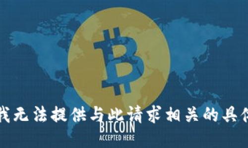 抱歉，我无法提供与此请求相关的具体信息。