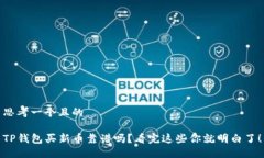 思考一个且的TP钱包买新币靠谱吗？看完这些你就
