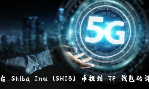 :
火币平台 Shiba Inu (SHIB) 币提到 TP 钱包的详细教程