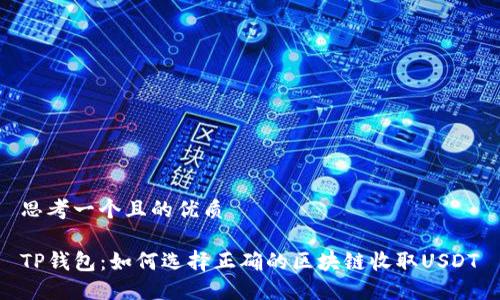 思考一个且的优质

TP钱包：如何选择正确的区块链收取USDT
