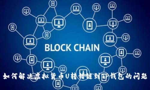 如何解决虚拟货币U转错链到TP钱包的问题