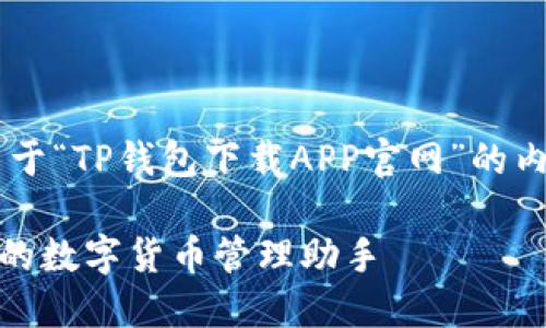 为了更好地满足你的需求，以下是关于“TP钱包下载APP官网”的内容，包括、相关关键词及详尽的介绍。

如何安全下载TP钱包APP官网版：你的数字货币管理助手