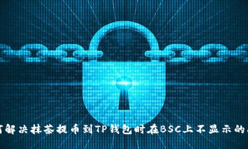 如何解决抹茶提币到TP钱包时在BSC上不显示的问题