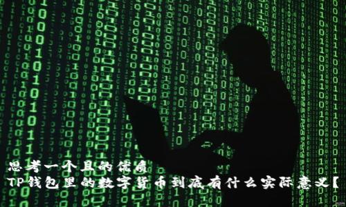 思考一个且的优质  
TP钱包里的数字货币到底有什么实际意义？