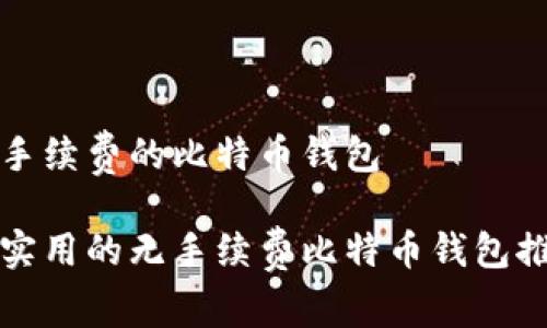 无手续费的比特币钱包

最实用的无手续费比特币钱包推荐