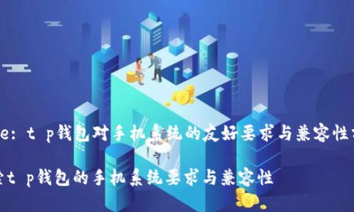 Title: t p钱包对手机系统的友好要求与兼容性分析

探索t p钱包的手机系统要求与兼容性