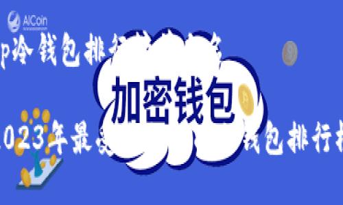 tp冷钱包排行榜前十名

2023年最受欢迎的TP冷钱包排行榜