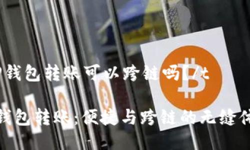 tTP钱包转账可以跨链吗？/t

TP钱包转账：便捷与跨链的无缝体验