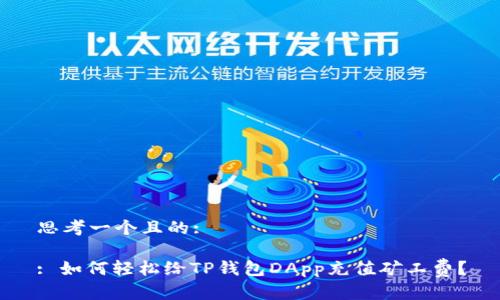 思考一个且的:

: 如何轻松给TP钱包DApp充值矿工费？